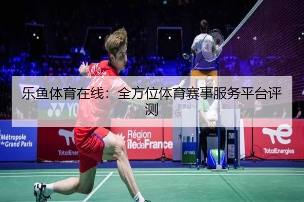 乐鱼体育在线：全方位体育赛事服务平台评测