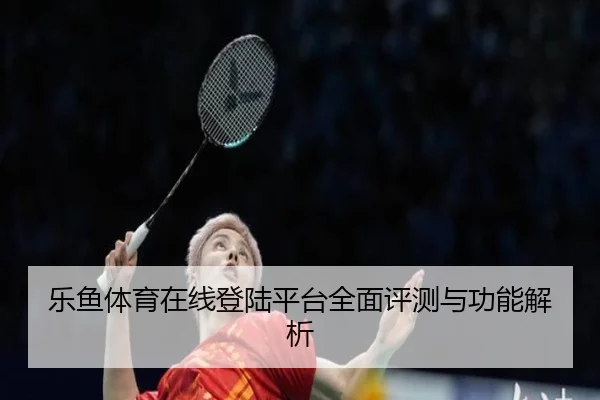 乐鱼体育在线登陆平台全面评测与功能解析