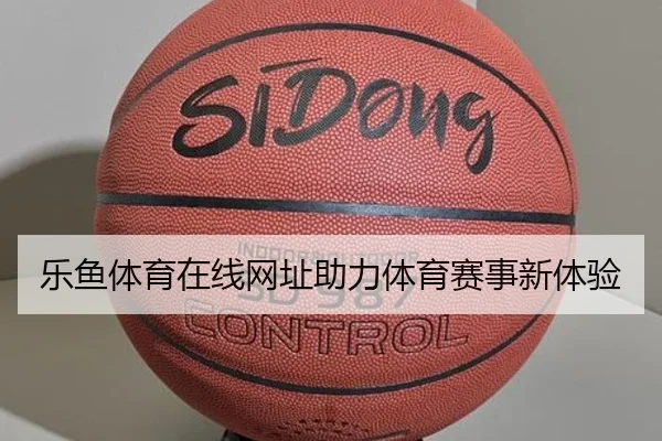 乐鱼体育在线网址助力体育赛事新体验